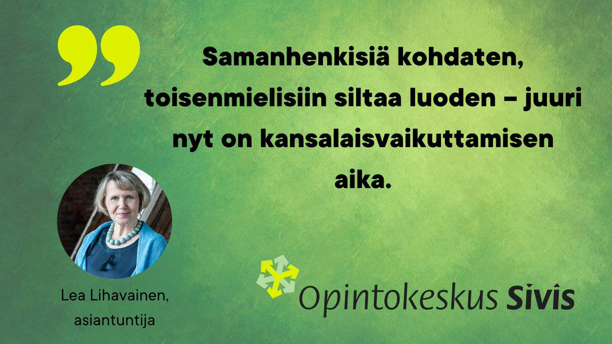 Kuvituskuva, jossa on Lea Lihavaisen kasvokuva ja teksti: Samanhenkisiä kohdaten, toisenmielisiin siltaa luoden – juuri nyt on kansalaisvaikuttamisen aika.